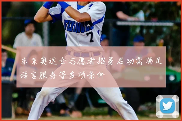 东京奥运会志愿者招募启动需满足语言服务等多项条件
