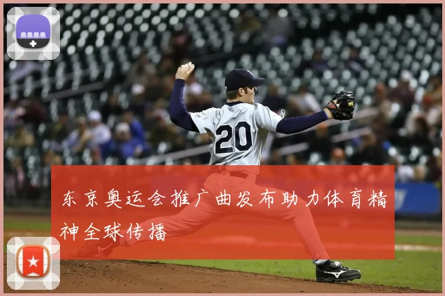 东京奥运会推广曲发布助力体育精神全球传播