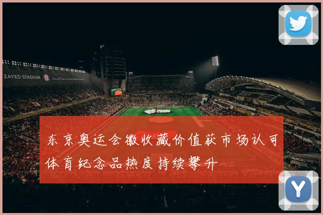 东京奥运会徽收藏价值获市场认可体育纪念品热度持续攀升