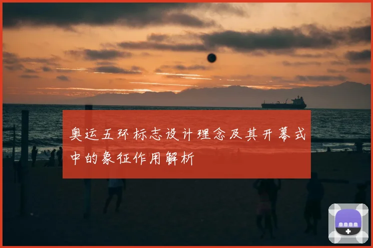 奥运五环标志设计理念及其开幕式中的象征作用解析