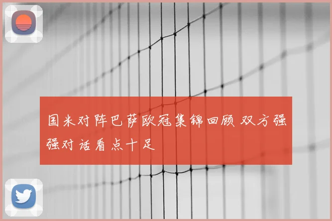国米对阵巴萨欧冠集锦回顾 双方强强对话看点十足