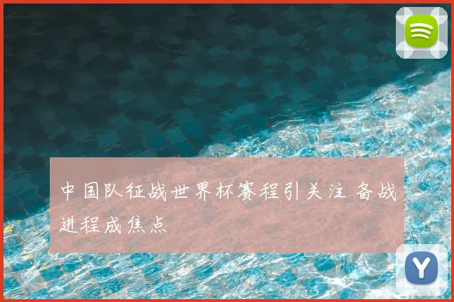 中国队征战世界杯赛程引关注 备战进程成焦点