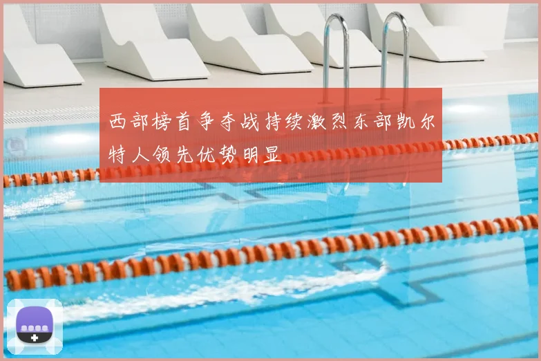 西部榜首争夺战持续激烈东部凯尔特人领先优势明显