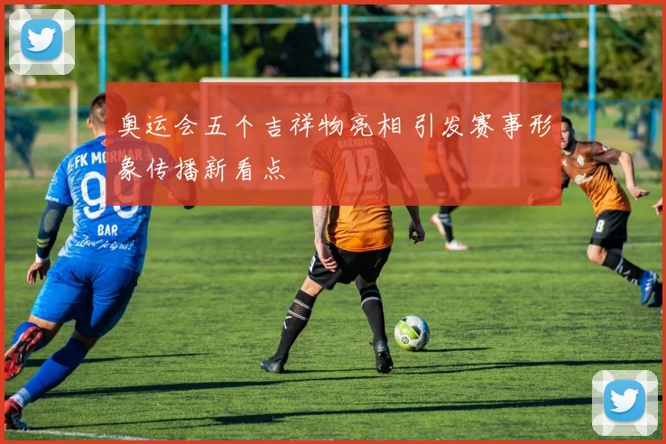 奥运会五个吉祥物亮相 引发赛事形象传播新看点