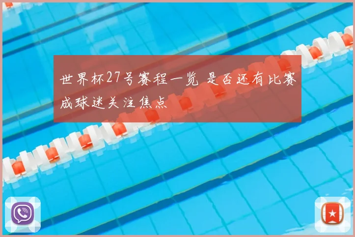 世界杯27号赛程一览 是否还有比赛成球迷关注焦点