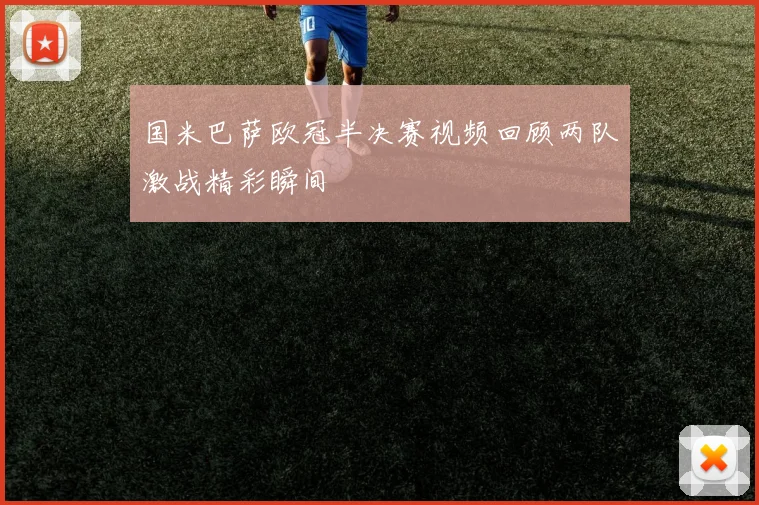 国米巴萨欧冠半决赛视频回顾两队激战精彩瞬间