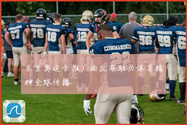 东京奥运会推广曲发布助力体育精神全球传播