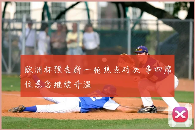 欧洲杯预告新一轮焦点对决 争四席位悬念继续升温