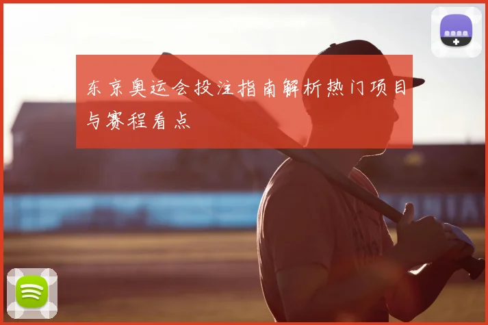 东京奥运会投注指南解析热门项目与赛程看点