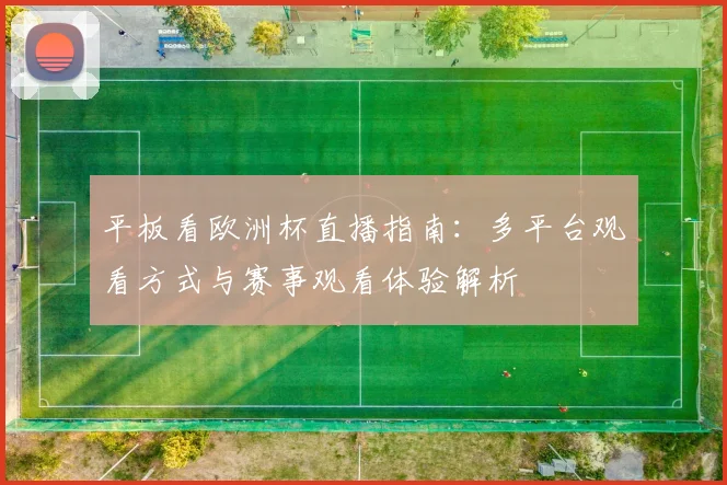 平板看欧洲杯直播指南:多平台观看方式与赛事观看体验解析