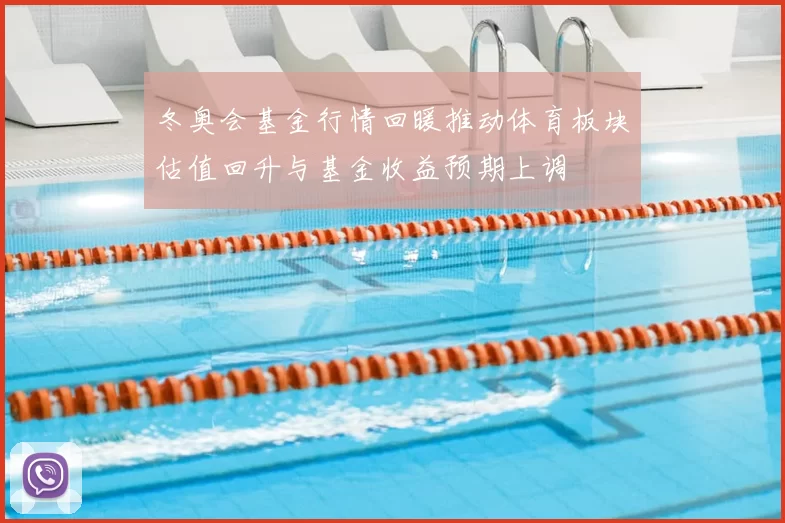 冬奥会基金行情回暖推动体育板块估值回升与基金收益预期上调