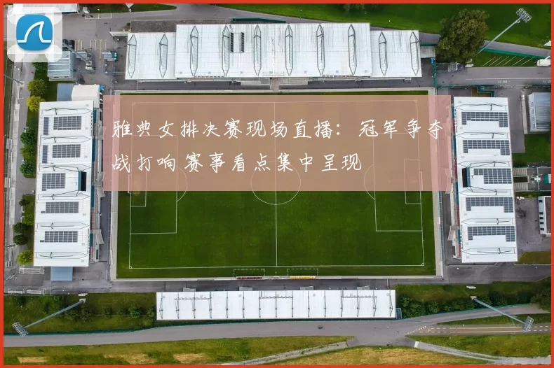 雅典女排决赛现场直播:冠军争夺战打响 赛事看点集中呈现