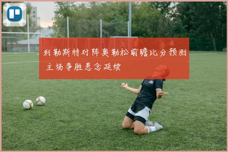 利勒斯特对阵奥勒松前瞻比分预测 主场争胜悬念延续