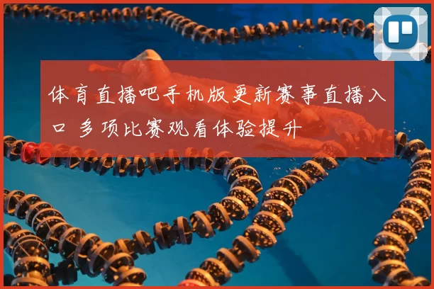 体育直播吧手机版更新赛事直播入口 多项比赛观看体验提升