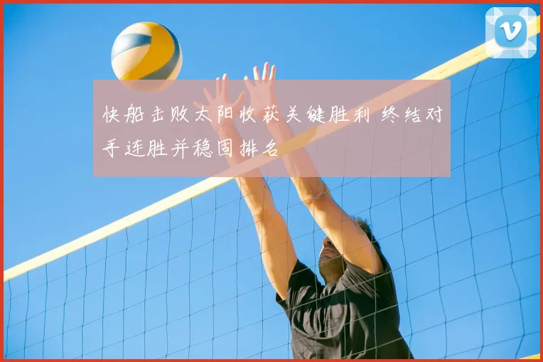 快船击败太阳收获关键胜利 终结对手连胜并稳固排名