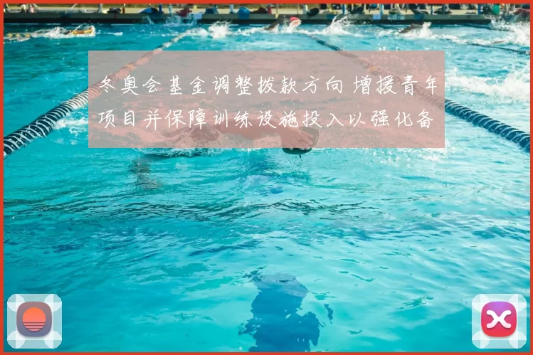 冬奥会基金调整拨款方向 增援青年项目并保障训练设施投入以强化备战