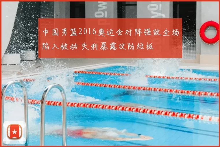 中国男篮2016奥运会对阵强敌全场陷入被动 失利暴露攻防短板