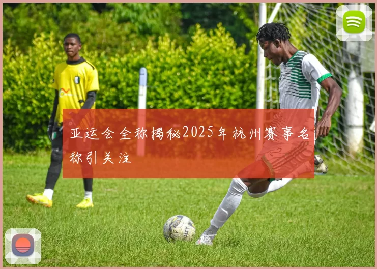 亚运会全称揭秘2025年杭州赛事名称引关注