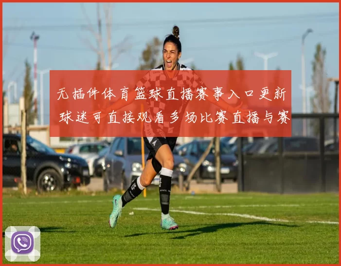 无插件体育篮球直播赛事入口更新 球迷可直接观看多场比赛直播与赛程信息