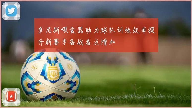 多尼斯喂食器助力球队训练效率提升新赛季备战看点增加
