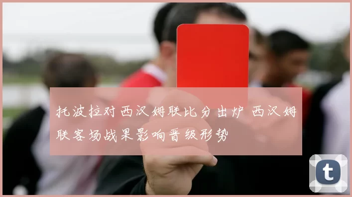 托波拉对西汉姆联比分出炉 西汉姆联客场战果影响晋级形势