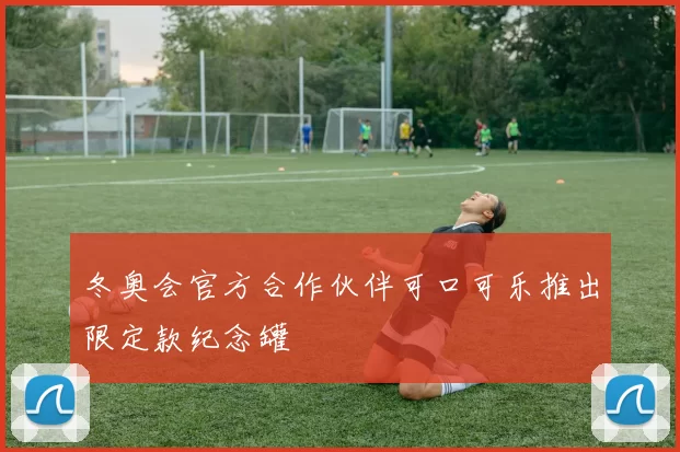 冬奥会官方合作伙伴可口可乐推出限定款纪念罐