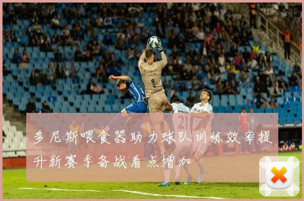 多尼斯喂食器助力球队训练效率提升新赛季备战看点增加