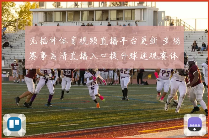 无插件体育视频直播平台更新 多场赛事高清直播入口提升球迷观赛体验