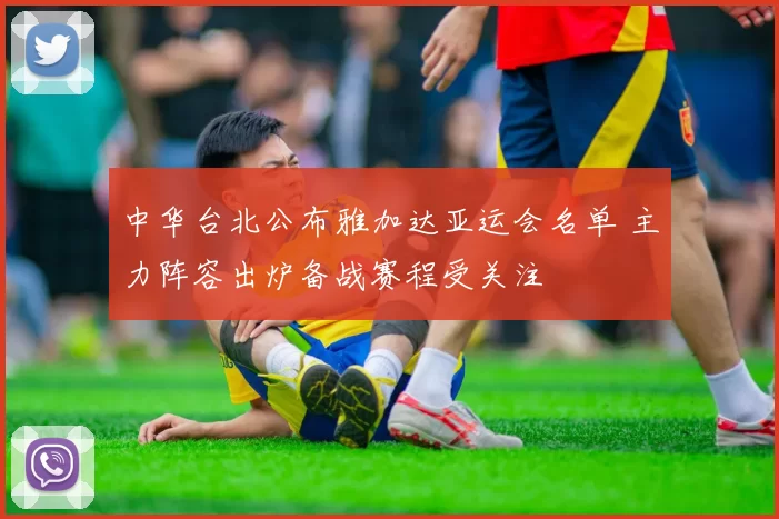 中华台北公布雅加达亚运会名单 主力阵容出炉备战赛程受关注