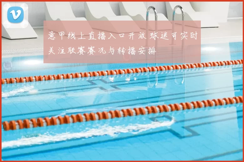 意甲线上直播入口开放 球迷可实时关注联赛赛况与转播安排