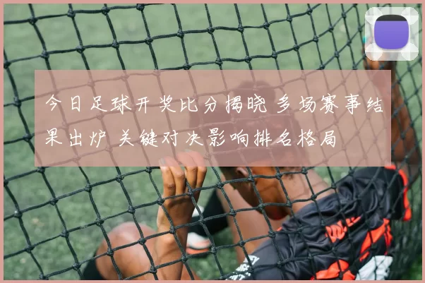 今日足球开奖比分揭晓 多场赛事结果出炉 关键对决影响排名格局