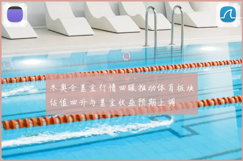 冬奥会基金行情回暖推动体育板块估值回升与基金收益预期上调