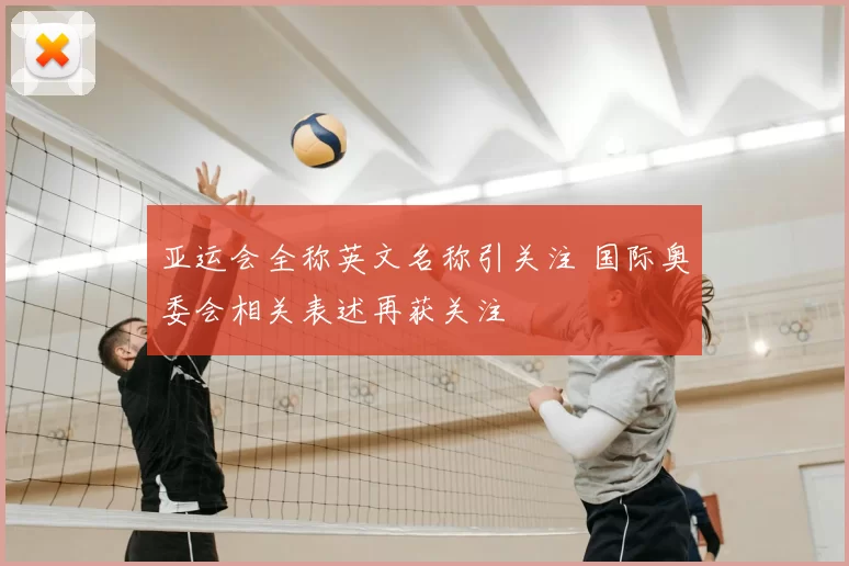 亚运会全称英文名称引关注 国际奥委会相关表述再获关注