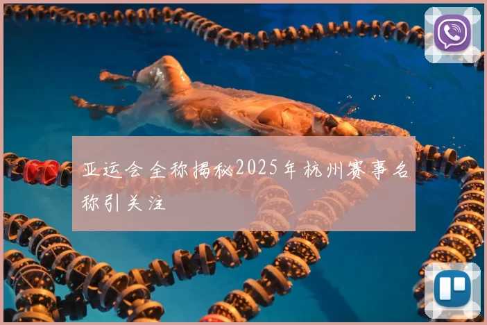 亚运会全称揭秘2025年杭州赛事名称引关注