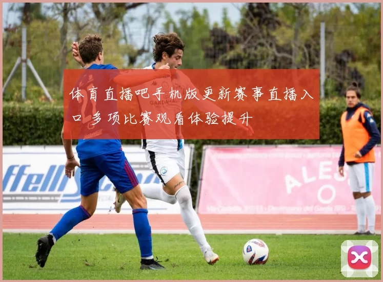 体育直播吧手机版更新赛事直播入口 多项比赛观看体验提升