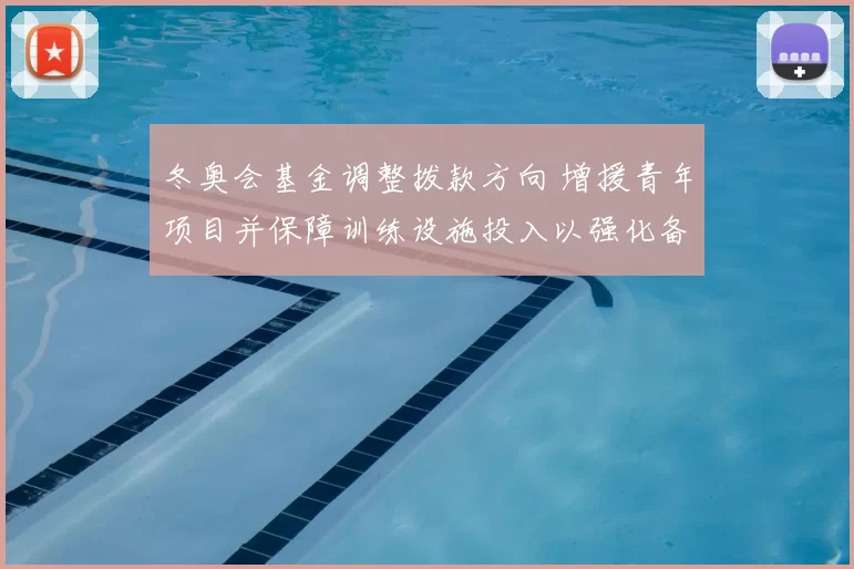 冬奥会基金调整拨款方向 增援青年项目并保障训练设施投入以强化备战
