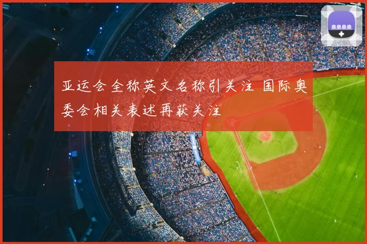 亚运会全称英文名称引关注 国际奥委会相关表述再获关注